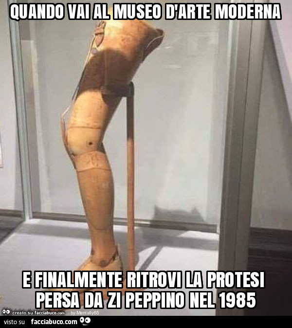 Quando vai al museo d'arte moderna e finalmente ritrovi la protesi persa da zi peppino nel 1985