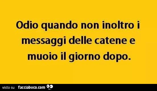 Odio quando non inoltro i messaggi delle catene e muoio il giorno dopo