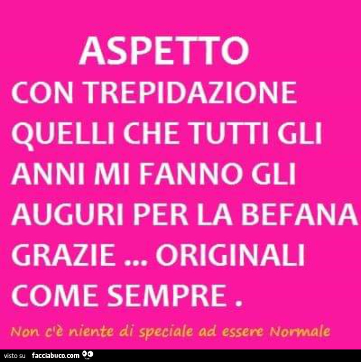 Aspetto con trepidazione quelli che tutti gli anni mi fanno gli auguri per la befana grazie… originali come sempre