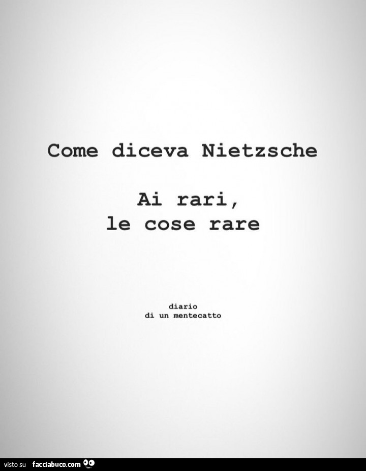 Come diceva Nietzsche, ai rari, le cose rare