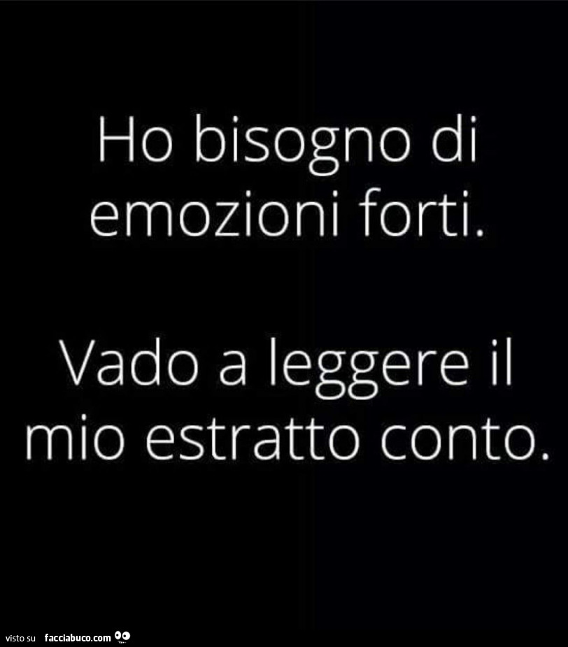 Ho bisogno di emozioni forti. Vado a leggere il mio estratto conto