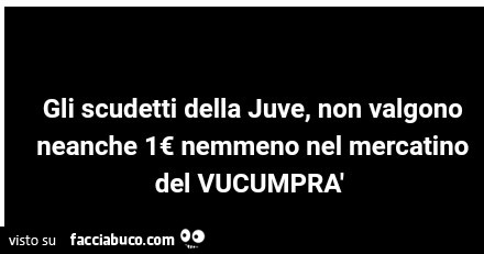 Gli scudetti della juve, non valgono neanche 1€ nemmeno nel mercatino del vucumprà