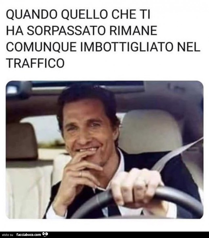 Quando quello che ti ha sorpassato rimane imbottigliato nel traffico