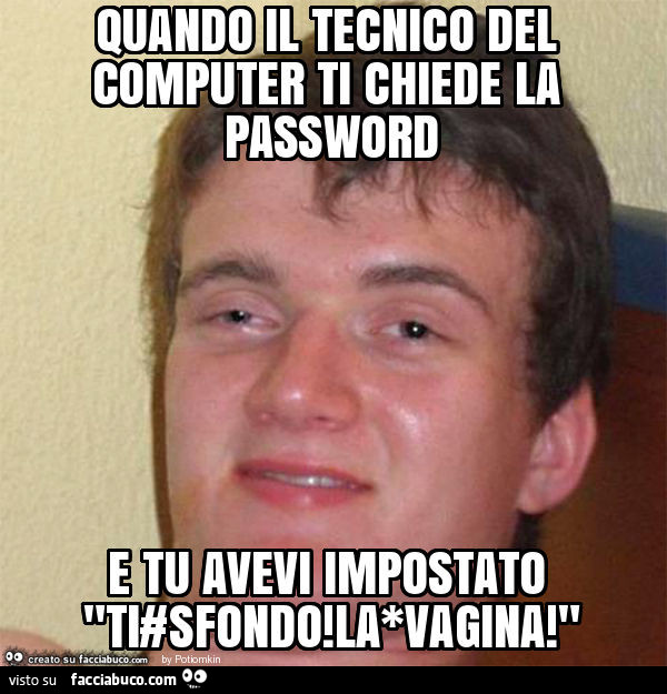 Quando il tecnico del computer ti chiede la password e tu avevi impostato "ti#sfondo! La*vagina! "