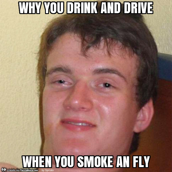Why you drink and drive when you smoke an fly