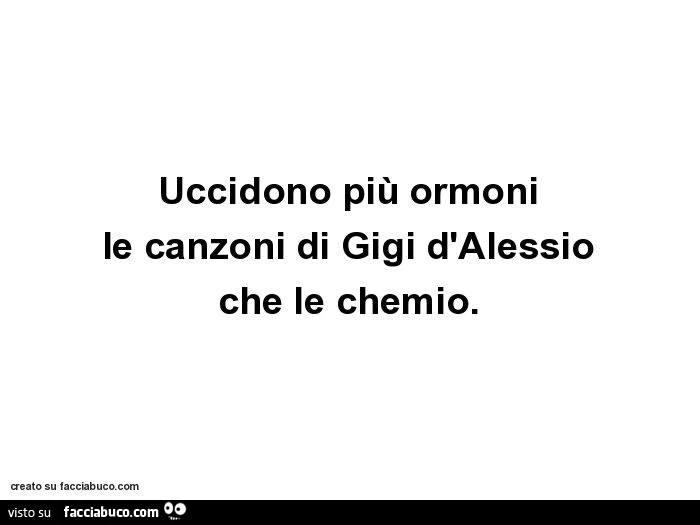 Uccidono più ormoni le canzoni di gigi d'alessio che le chemio