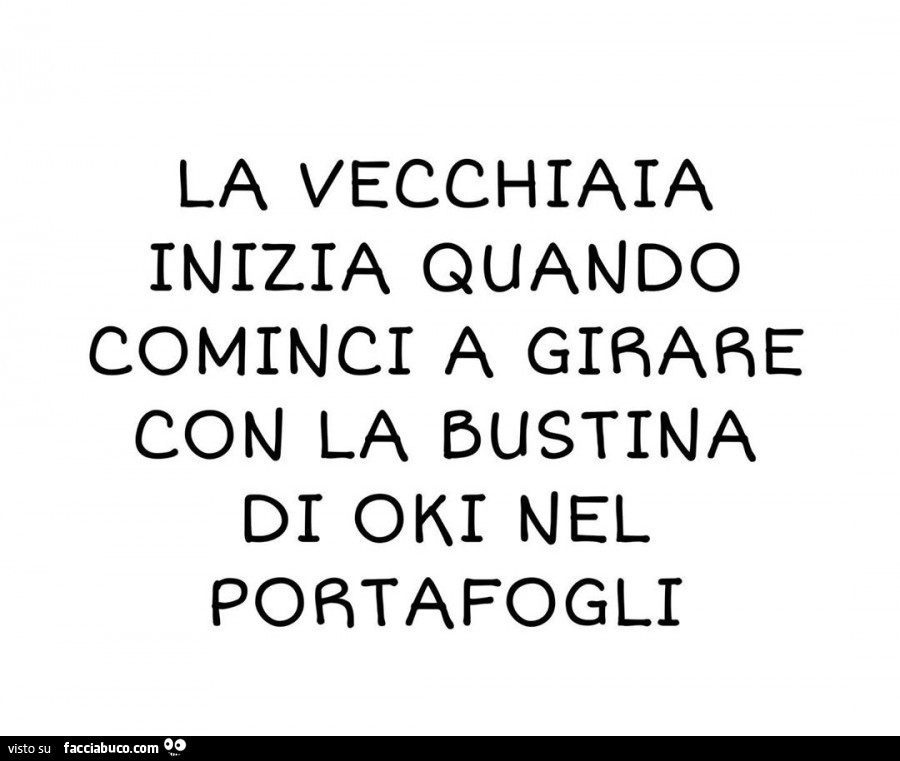 La vecchiaia inizia quando cominci a girare con la bustina di oki nel portafogli