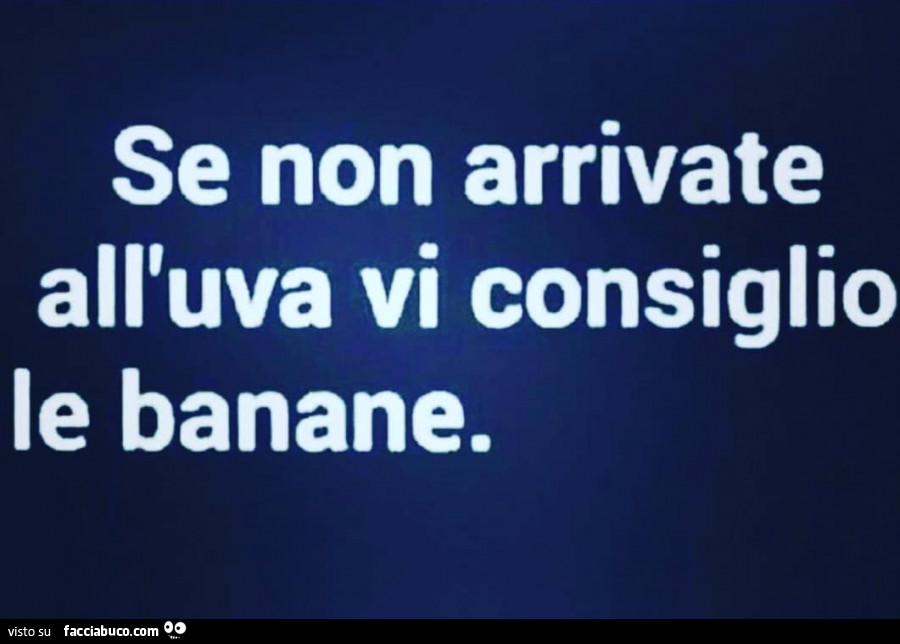 Se non arrivate all'uva vi consiglio le banane