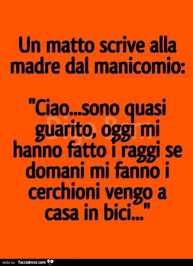 Un matto scrive alla madre dal manicomio: ciao… sono quasi guarito, oggi mi hanno fatto i raggi se domani mi fanno i cerchioni vengo a casa in bici…