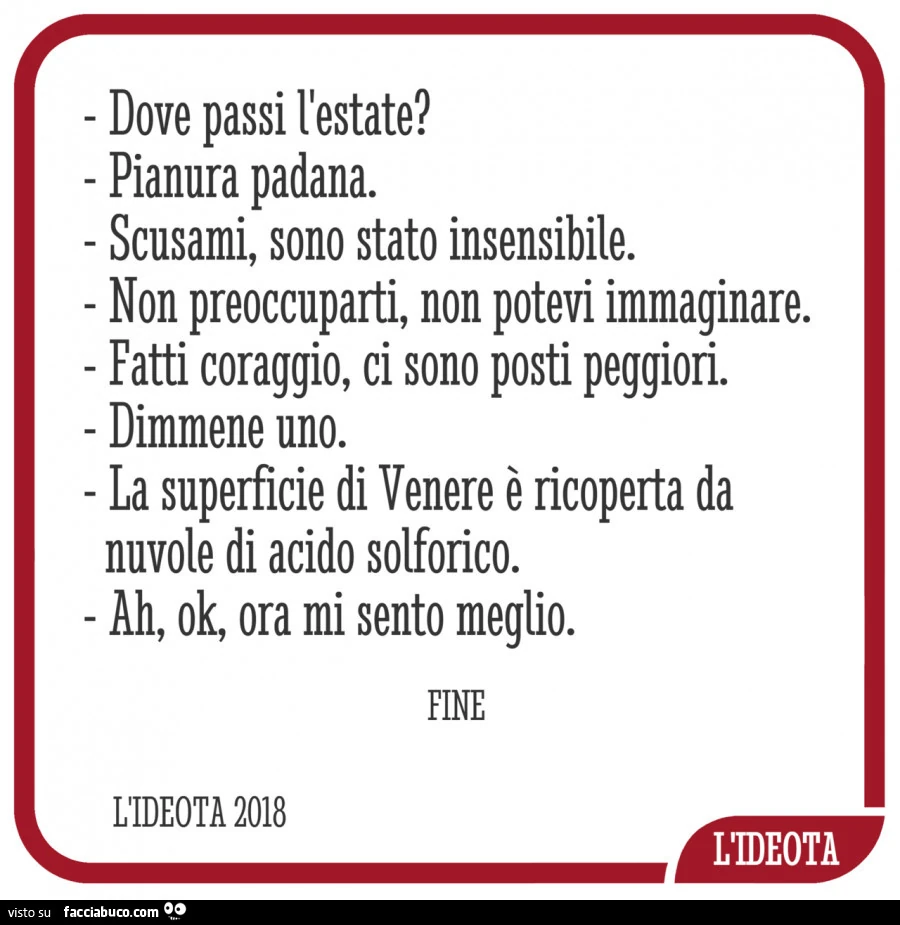 Dove passi l'estate? Pianura padana. Scusami, sono stato insensibile. Non preoccuparti, non potevi immaginare. Fatti coraggio, ci sono posti peggiori