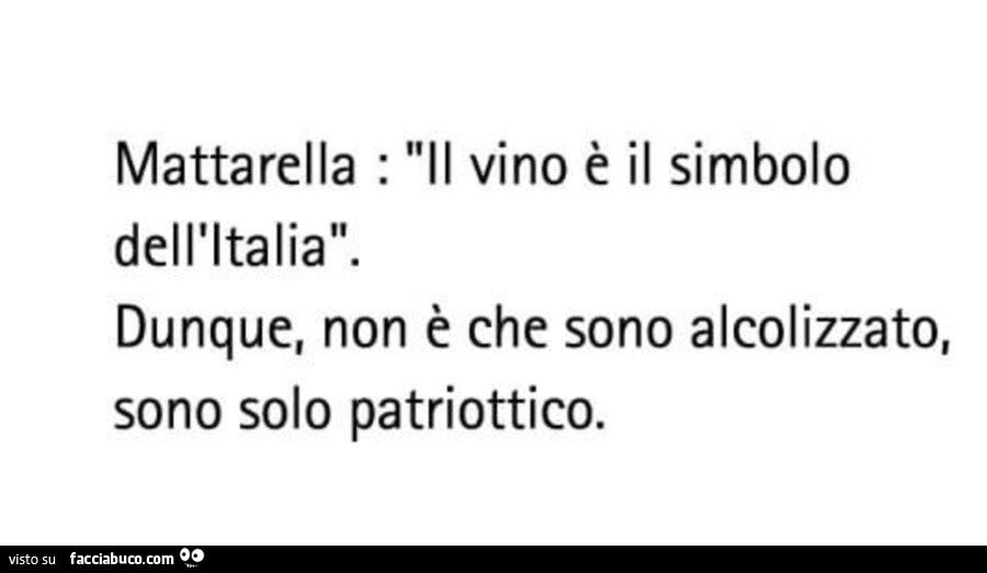 Mattarella: il vino è il simbolo dell'italia. Dunque, non è che sono alcolizzato, sono solo patriottico