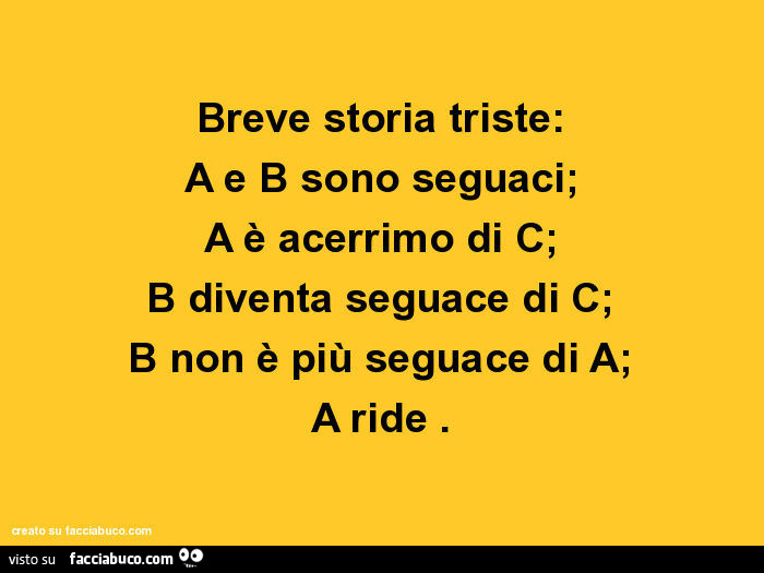 Breve storia triste: A e B sono seguaci; A è acerrimo di C; B diventa seguace di C; B non è più seguace di A; A ride