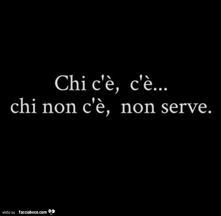 Chi c'è, c'è… chi non c'è, non serve