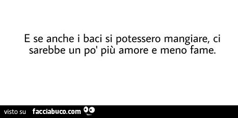E se anche i baci si potessero mangiare, ci sarebbe un po' più amore e meno fame
