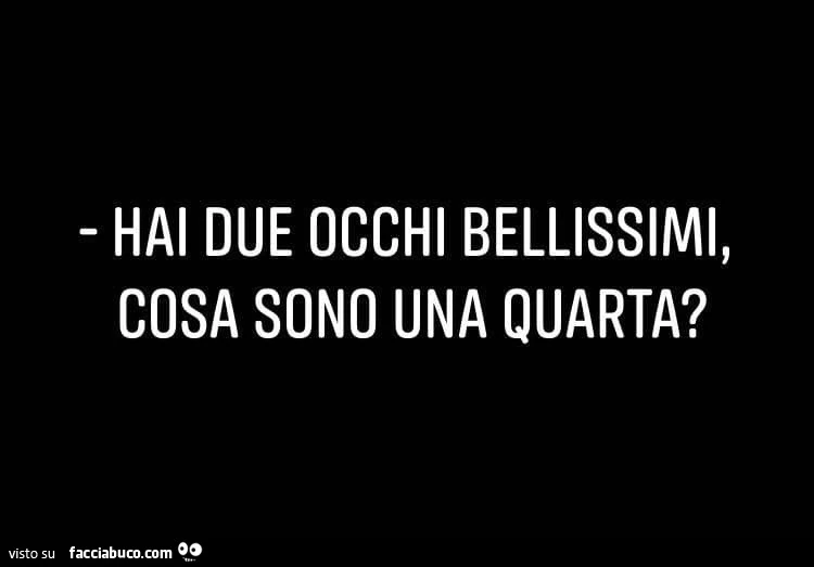 Hai due occhi bellissimi, cosa sono una quarta?