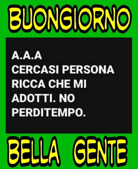 Buongiorno bella gente aaa cercasi persona ricca