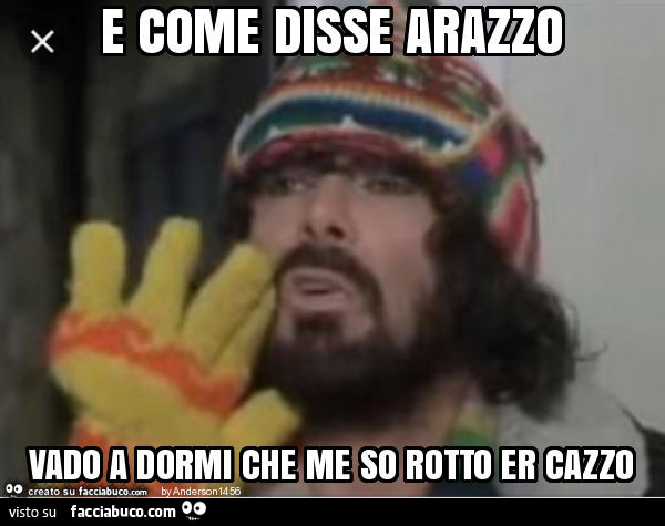 E come disse arazzo vado a dormi che me so rotto er cazzo