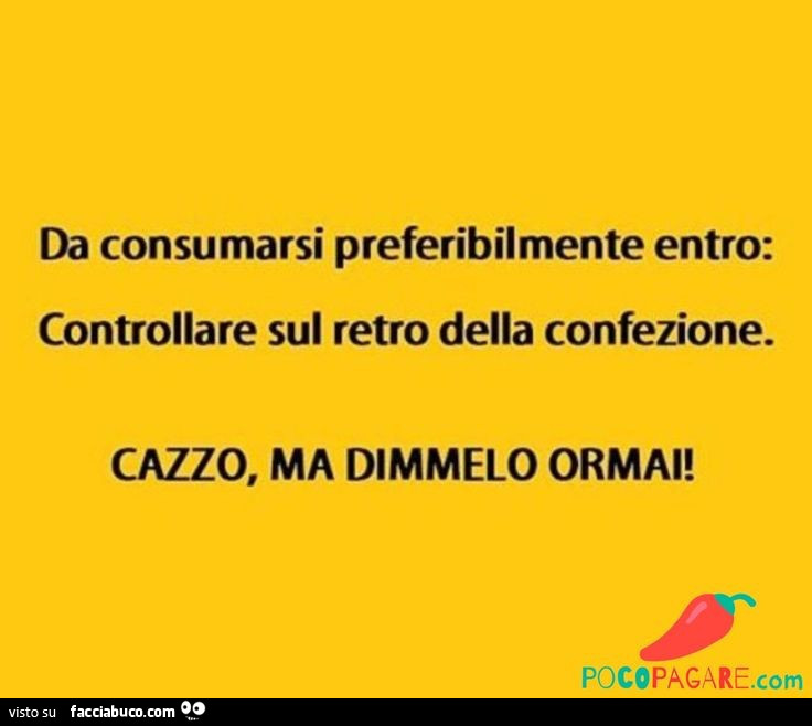 Da consumarsi preferibilmente entro: controllare sul retro della confezione. Cazzo, ma dimmelo ormai