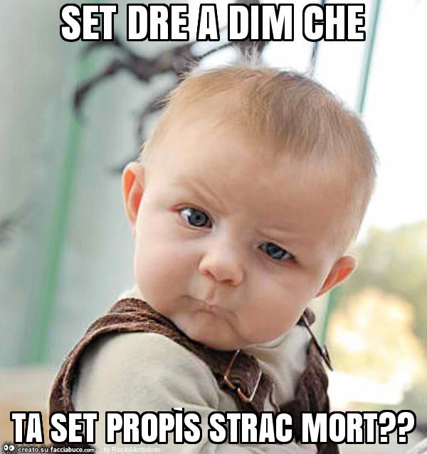 Set dre a dim che ta set propìs strac mort?