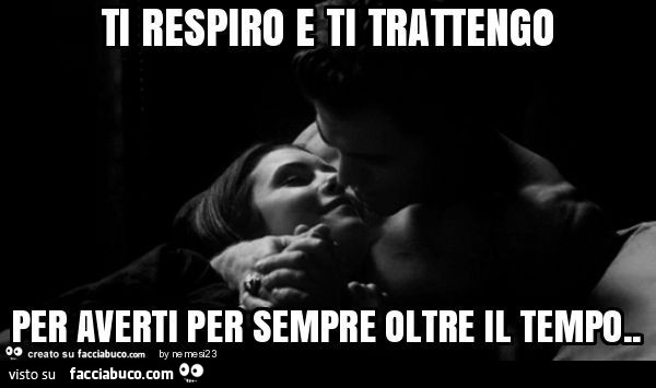 Ti respiro e ti trattengo per averti per sempre oltre il tempo