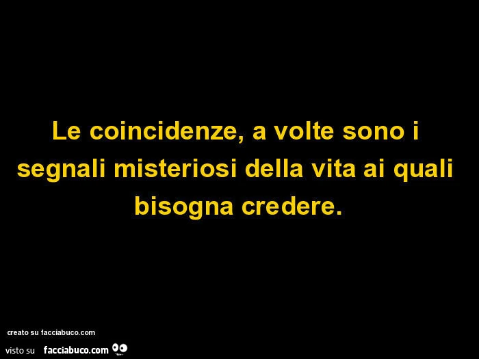 Le coincidenze, a volte sono i segnali misteriosi della vita ai quali bisogna credere