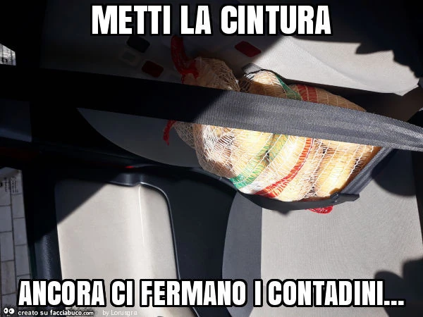 Metti la cintura ancora ci fermano i contadini