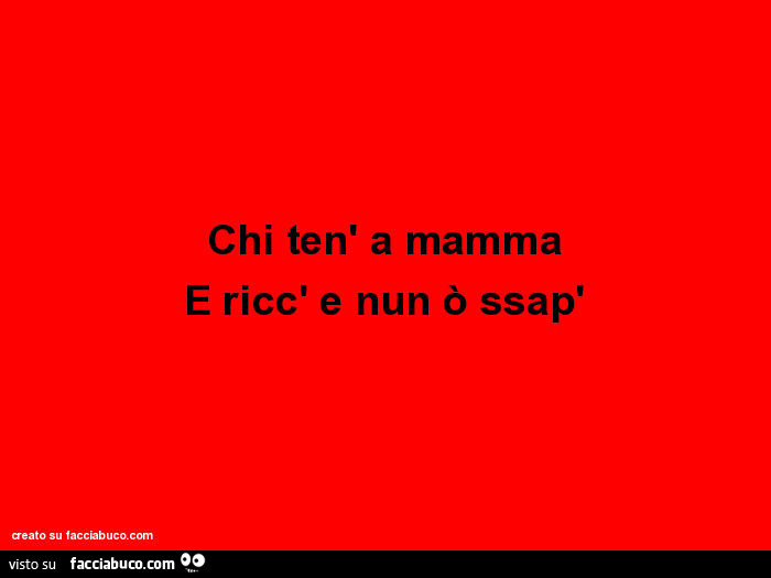 Chi Ten A Mamma E Ricc E Nun O Ssap Facciabuco Com