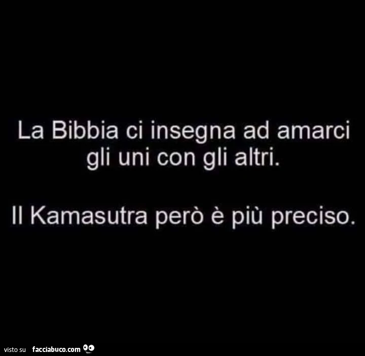 La bibbia ci insegna ad amarci gli uni con gli altri. Il kamasutra però è più preciso