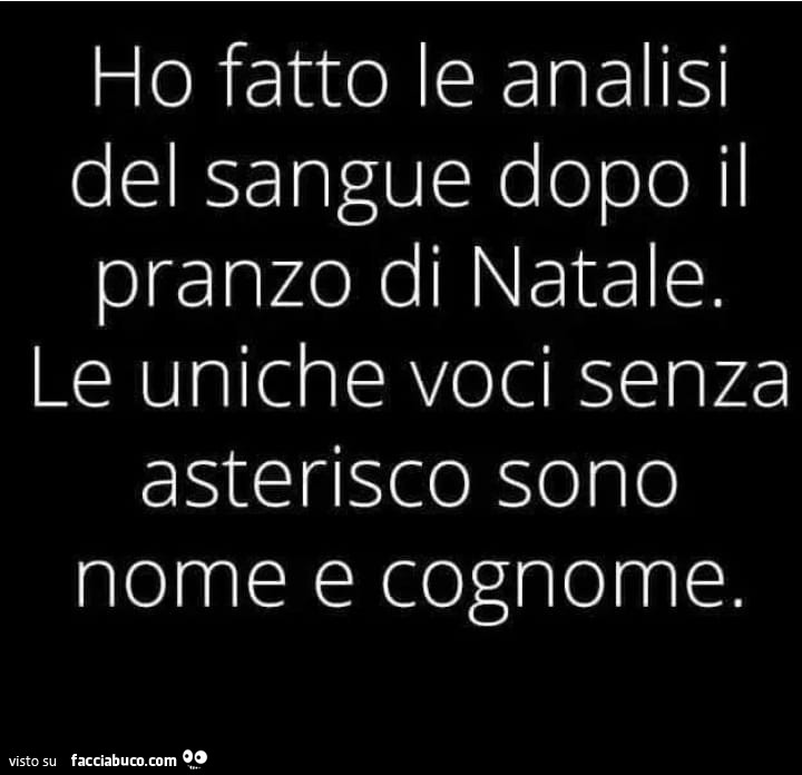 Ho fatto le analisi del sangue dopo il pranzo di natale. Le uniche voci senza asterisco sono nome e cognome