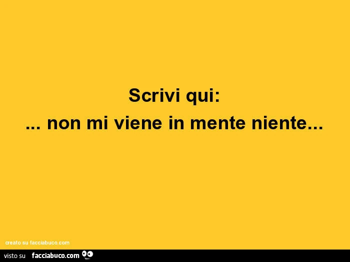 Scrivi qui: &hellip; non mi viene in mente niente