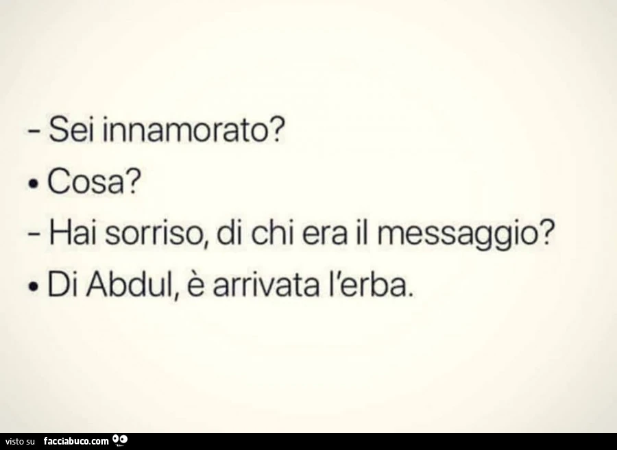 Sei innamorato? Cosa? Hai sorriso, di chi era il messaggio? Di abdul, è arrivata l'erba