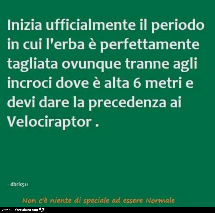 Inizia ufficialmente il periodo in cui l'erba è perfettamente tagliata ovunque tranne agli incroci dove è alta 6 metri e devi dare la precedenza ai velociraptor