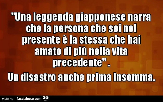 Una leggenda giapponese narra che la persona che sei nel presente è la stessa che hai amato di più nella vita precedente. Un disastro anche prima insomma