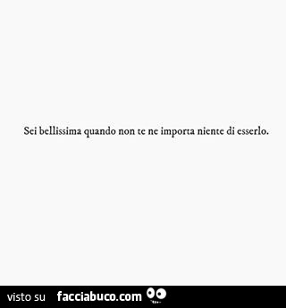 Sei bellissima quando non te ne importa niente di esserlo