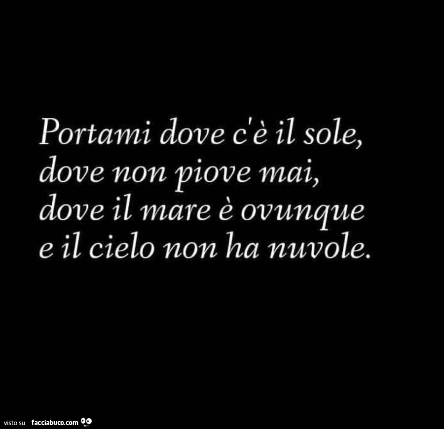 Portami dove c'è il sole, dove non piove mai, dove il mare è ovunque e il cielo non ha nuvole