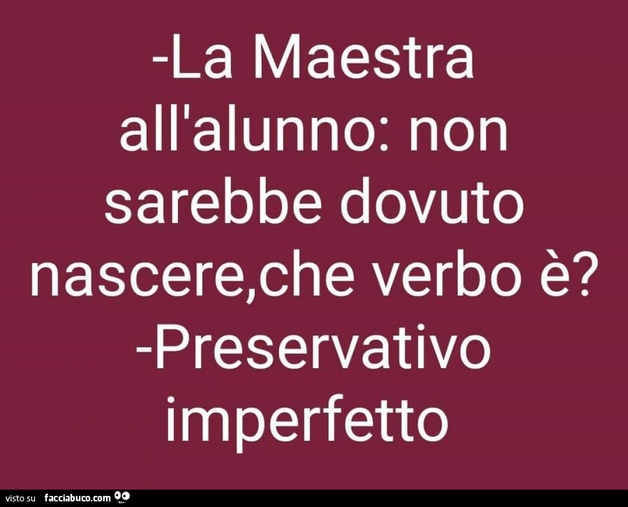 La maestra all'alunno: non sarebbe dovuto nascere, che verbo è? Preservativo imperfetto
