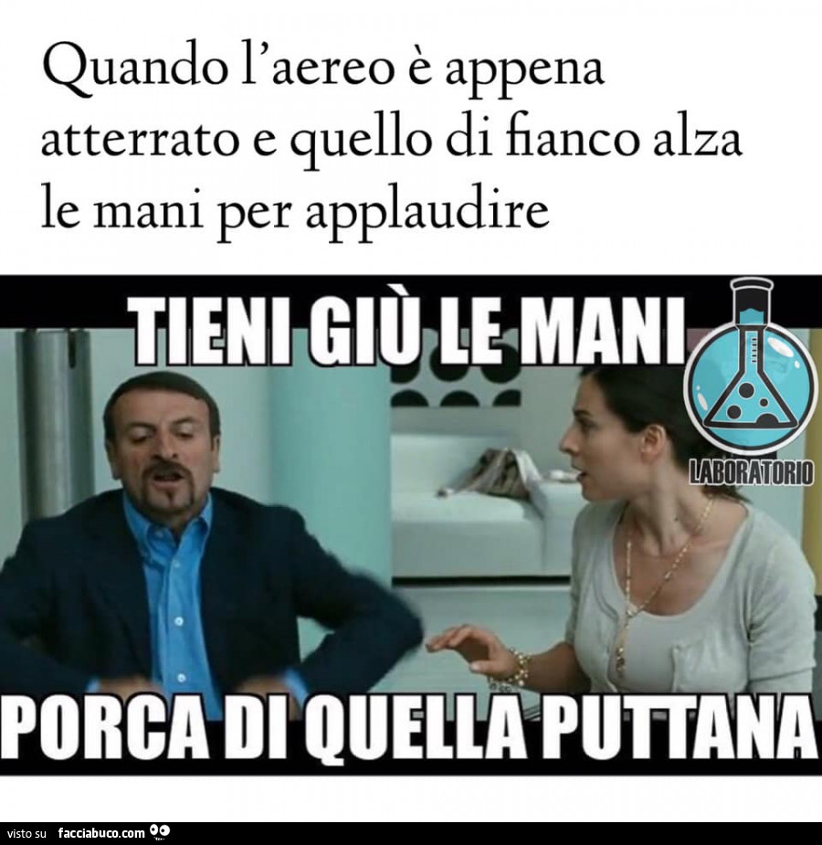 Quando l'aereo è appena atterrato e quello di fianco alza le mani per applaudire. Tieni giù le mani porca di quella puttana