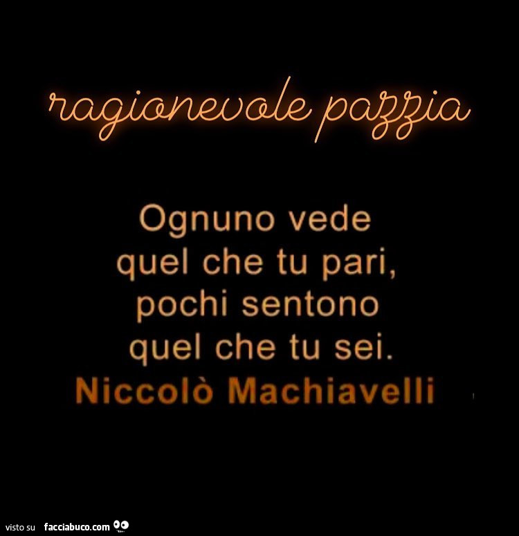 Ognuno vede quel che tu pari, pochi sentono quel che tu sei. Niccolò Machiavelli