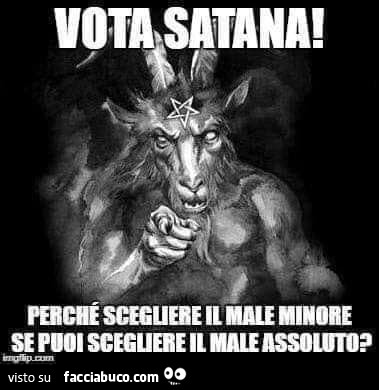 Vota satana! Perché scegliere il male minore se puoi scegliere il male assoluto?