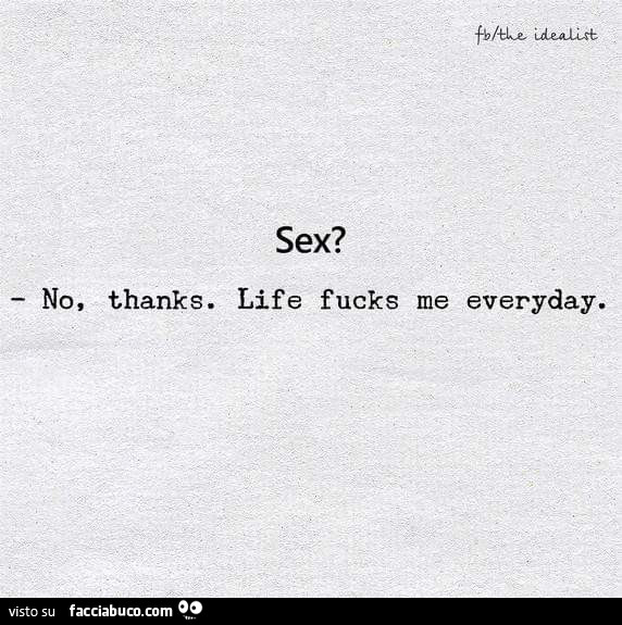 Sex? No, thanks. Life fucks me everyday