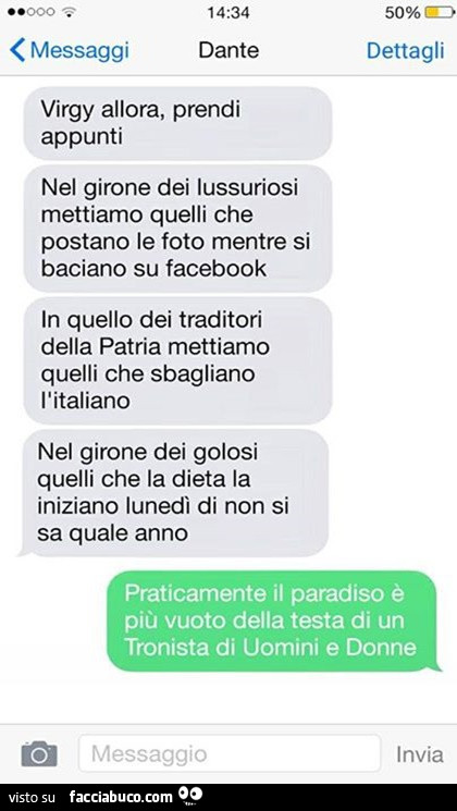 Virgy allora, prendi appunti nel girone dei lussuriosi mettiamo quelli che postano le foto mentre si baciano su facebook in quello dei traditori della patria mettiamo quelli che sbagliano l'italiano