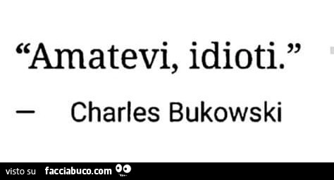 Amatevi, idioti. Charles Bukowski