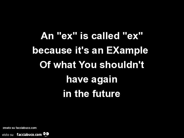 An "ex" is called "ex" because it's an example of what you shouldn't have again in the future