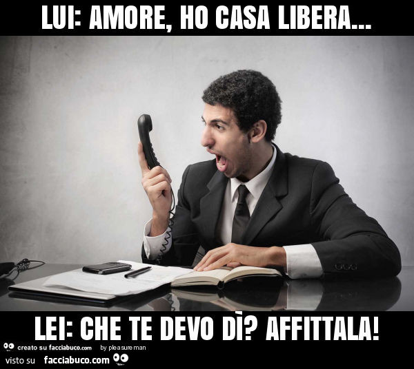 Lui: amore, ho casa libera… lei: che te devo dì? Affittala