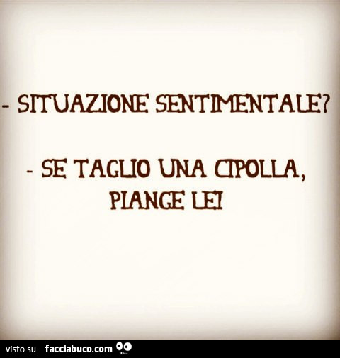 Situazione sentimentale? Se taglio una cipolla piange lei