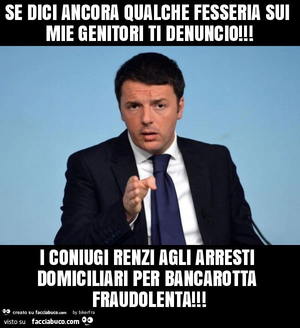 Se dici ancora qualche fesseria sui mie genitori ti denuncio! I coniugi renzi agli arresti domiciliari per bancarotta fraudolenta