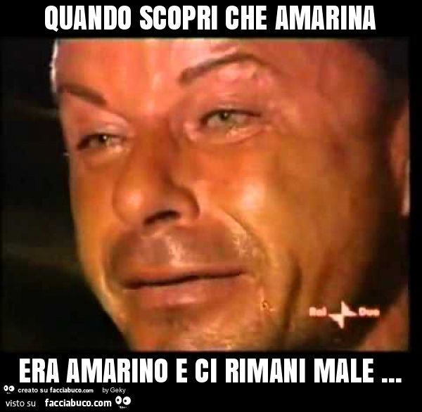 Quando scopri che amarina era amarino e ci rimani male