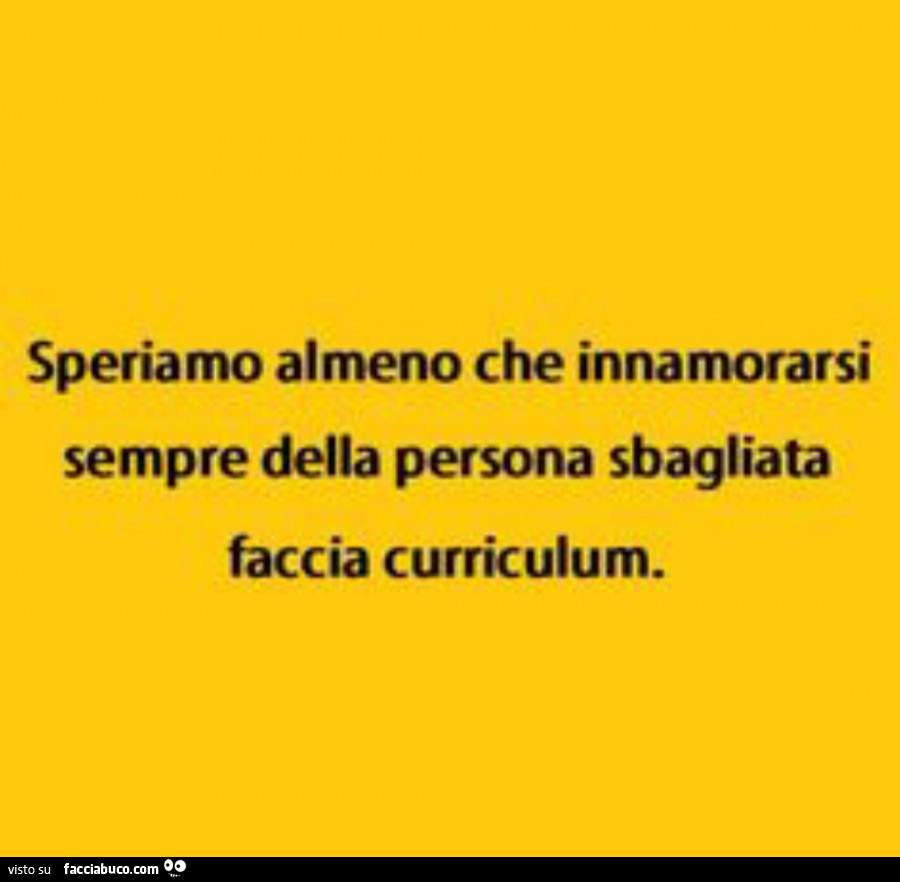 Speriamo almeno che innamorarsi sempre della persona sbagliata faccia curriculum