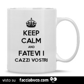Keep calm and fatevi i cazzi vostri