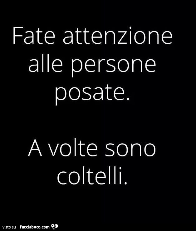 Fate attenzione alle persone posate. A volte sono coltelli